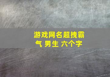 游戏网名超拽霸气 男生 六个字